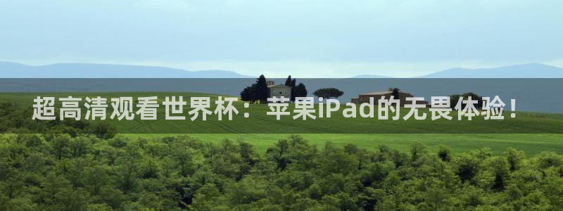 足球世界杯2026年赛程时间表：超高清观看世界杯：苹果iPad的无畏体验！