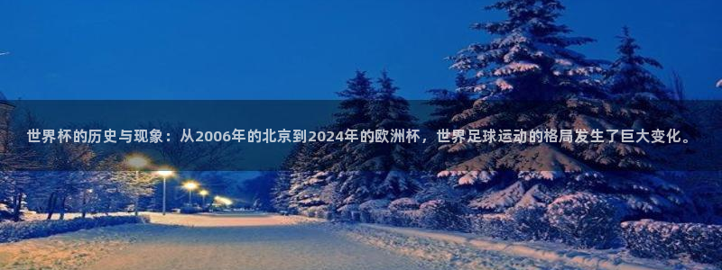 世界杯球队排名：世界杯的历史与现象：从2006年的北京到2024年的欧洲杯，世界足球运动的格局发生了巨大变化。