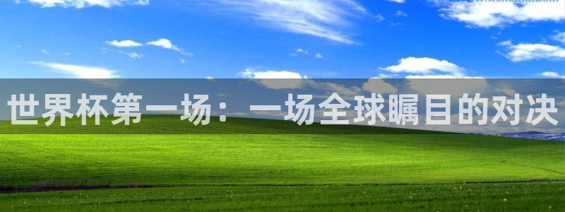 2026足球世界杯赛程时间表：世界杯第一场：一场全球瞩目的对决